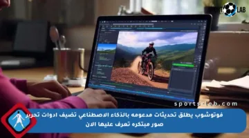 فوتوشوب يطلق تحديثات مدعومة بالذكاء الاصطناعي تضيف أدوات تحرير صور مبتكرة تعرف عليها الآن